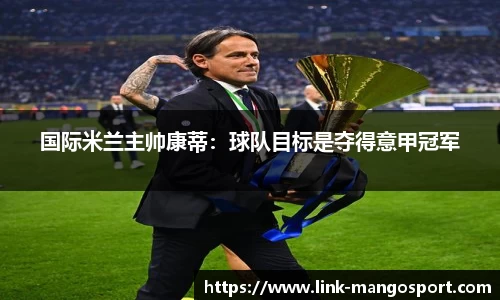 国际米兰主帅康蒂：球队目标是夺得意甲冠军