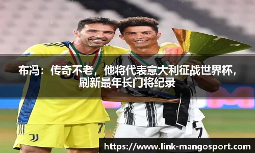 布冯：传奇不老，他将代表意大利征战世界杯，刷新最年长门将纪录