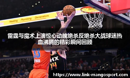 雷霆与魔术上演惊心动魄绝杀反绝杀大战球迷热血沸腾的精彩瞬间回顾