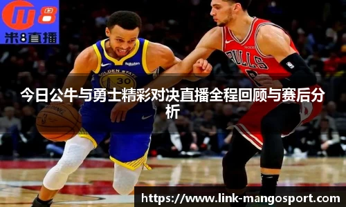 今日公牛与勇士精彩对决直播全程回顾与赛后分析