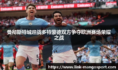 曼彻斯特城迎战多特蒙德双方争夺欧洲赛场荣耀之战