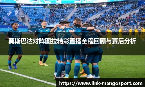 莫斯巴达对阵图拉精彩直播全程回顾与赛后分析
