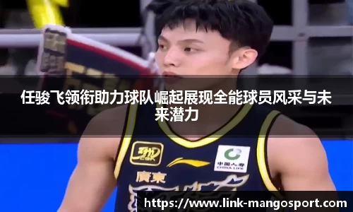 任骏飞领衔助力球队崛起展现全能球员风采与未来潜力