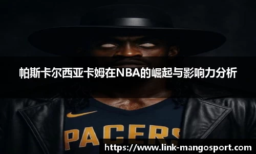 帕斯卡尔西亚卡姆在NBA的崛起与影响力分析