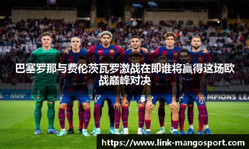 巴塞罗那与费伦茨瓦罗激战在即谁将赢得这场欧战巅峰对决