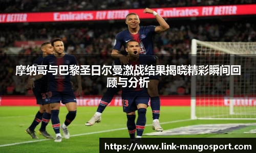 摩纳哥与巴黎圣日尔曼激战结果揭晓精彩瞬间回顾与分析