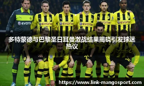 多特蒙德与巴黎圣日耳曼激战结果揭晓引发球迷热议