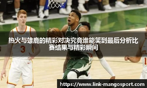 热火与雄鹿的精彩对决究竟谁能笑到最后分析比赛结果与精彩瞬间