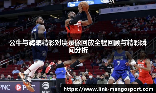 公牛与鹈鹕精彩对决录像回放全程回顾与精彩瞬间分析