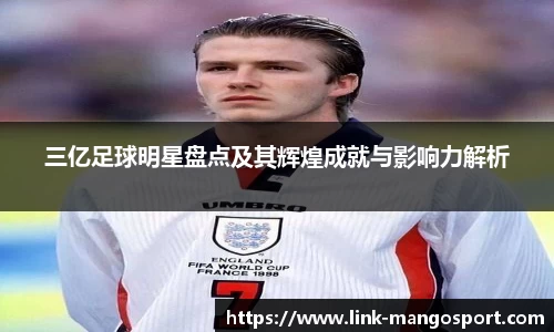 三亿足球明星盘点及其辉煌成就与影响力解析