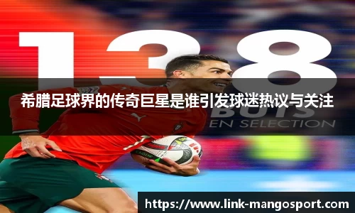 希腊足球界的传奇巨星是谁引发球迷热议与关注