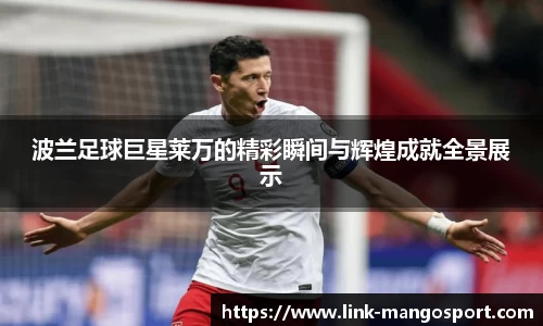 波兰足球巨星莱万的精彩瞬间与辉煌成就全景展示